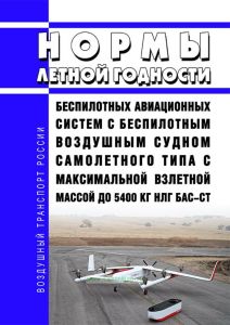 НЛГ БАС-СТ Нормы летной годности беспилотных авиационных систем с беспилотным воздушным судном самолетного типа с максимальной взлетной массой до 5400 кг 2025 год. Последняя редакция