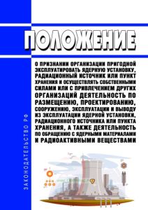Положение о признании организации пригодной эксплуатировать ядерную установку, радиационный источник или пункт хранения и осуществлять собственными силами или с привлечением других организаций деятельность по размещению, проектированию, сооружению, эксплуатации и выводу из эксплуатации ядерной установки, радиационного источника или пункта хранения, а также деятельность по обращению с ядерными мате