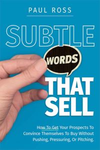 Subtle Words That Sell. How to Get Your Prospects to Convince Themselves to Buy Without Pushing, Pressuring Or Pitching/Продающие фразы. Как заставить ваших потенциальных клиентов убедить себя совершить покупку, не подталкивая, не оказывая давления и не навязывая свои предложения