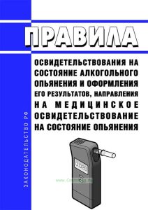 Правила освидетельствования на состояние алкогольного опьянения и оформления его результатов, направления на медицинское освидетельствование на состояние опьянения 2025 год. Последняя редакция