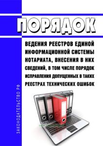 Порядок ведения реестров единой информационной системы нотариата, внесения в них сведений, в том числе порядок исправления допущенных в таких реестрах технических ошибок 2025 год. Последняя редакция