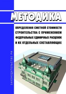 Методика определения сметной стоимости строительства с применением федеральных единичных расценок и их отдельных составляющих 2025 год. Последняя редакция