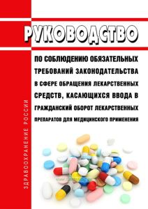 Руководство по соблюдению обязательных требований законодательства в сфере обращения лекарственных средств, касающихся ввода в гражданский оборот лекарственных препаратов для медицинского применения 2025 год. Последняя редакция