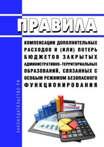 Правила компенсации дополнительных расходов и (или) потерь бюджетов закрытых административно-территориальных образований, связанных с особым режимом безопасного функционирования 2025 год. Последняя редакция