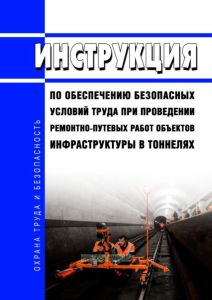 Инструкция по обеспечению безопасных условий труда при проведении ремонтно-путевых работ объектов инфраструктуры в тоннелях 2025 год. Последняя редакция