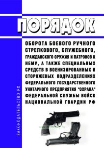 Порядок оборота боевого ручного стрелкового, служебного, гражданского оружия и патронов к нему, а также специальных средств в военизированных и сторожевых подразделениях федерального государственного унитарного предприятия "Охрана" Федеральной службы войск национальной гвардии Российской Федерации 2025 год. Последняя редакция