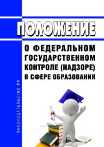Положение о федеральном государственном контроле (надзоре) в сфере образования 2025 год. Последняя редакция