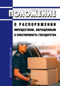 Положение о распоряжении имуществом, обращенным в собственность государства 2025 год. Последняя редакция