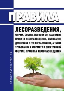 Правила лесоразведения, форма, состав, порядок согласования проекта лесоразведения, основания для отказа в его согласовании, а также требования к формату в электронной форме проекта лесоразведения 2025 год. Последняя редакция