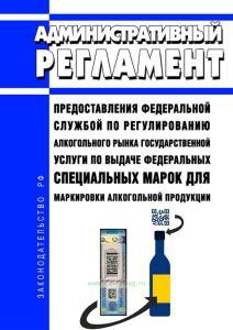 Административный регламент предоставления федеральной службой по регулированию алкогольного рынка государственной услуги по выдаче федеральных специальных марок для маркировки алкогольной продукции 2025 год. Последняя редакция