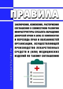 Правила заключения, изменения, расторжения соглашения о совместном развитии инфраструктуры субъекта обращения донорской крови и (или) ее компонентов и перехода прав и обязанностей организации, осуществляющей производство лекарственных средств и (или) медицинских изделий по такому соглашению 2025 год. Последняя редакция