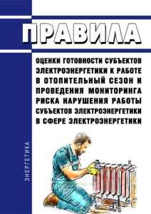 Правила оценки готовности субъектов электроэнергетики к работе в отопительный сезон и проведения мониторинга риска нарушения работы субъектов электроэнергетики в сфере электроэнергетики 2025 год. Последняя редакция