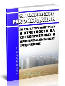Методические рекомендации по бухгалтерскому учету и отчетности на хлебоприемных и зерноперерабатывающих предприятиях