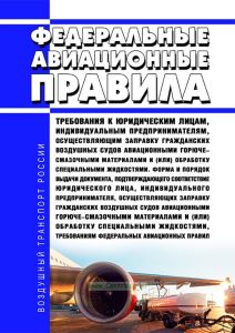 Федеральные авиационные правила "Требования к юридическим лицам, индивидуальным предпринимателям, осуществляющим заправку гражданских воздушных судов авиационными горюче-смазочными материалами и (или) обработку специальными жидкостями. Форма и порядок выдачи документа, подтверждающего соответствие юридического лица, индивидуального предпринимателя, осуществляющих заправку гражданских воздушных суд