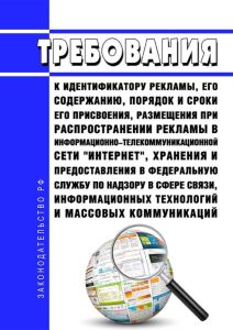 Требования к идентификатору рекламы, его содержанию, порядок и сроки его присвоения, размещения при распространении рекламы в информационно-телекоммуникационной сети "Интернет", хранения и предоставления в Федеральную службу по надзору в сфере связи, информационных технологий и массовых коммуникаций 2025 год. Последняя редакция