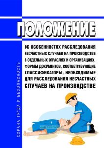 Положение об особенностях расследования несчастных случаев на производстве в отдельных отраслях и организациях, формы документов, соответствующие классификаторы, необходимые для расследования несчастных случаев на производстве 2025 год. Последняя редакция