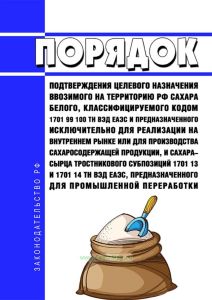 Порядок подтверждения целевого назначения ввозимого на территорию Российской Федерации сахара белого, классифицируемого кодом 1701 99 100 ТН ВЭД ЕАЭС и предназначенного исключительно для реализации на внутреннем рынке или для производства сахаросодержащей продукции, и сахара-сырца тростникового субпозиций 1701 13 и 1701 14 ТН ВЭД ЕАЭС, предназначенного для промышленной переработки 2025 год. Послед