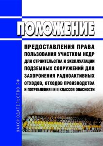 Правила предоставления права пользования участком недр для строительства и эксплуатации подземных сооружений для захоронения радиоактивных отходов, отходов производства и потребления I и II классов опасности 2025 год. Последняя редакция