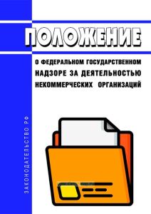 Положение о федеральном государственном надзоре за деятельностью некоммерческих организаций 2025 год. Последняя редакция