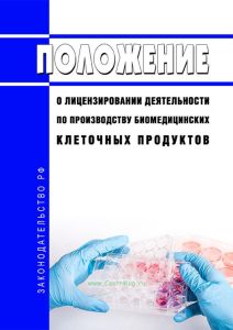 Положение о лицензировании деятельности по производству биомедицинских клеточных продуктов 2025 год. Последняя редакция