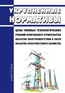 Укрупненные нормативы цены типовых технологических решений капитального строительства объектов электроэнергетики в части объектов электросетевого хозяйства 2025 год. Последняя редакция