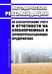 Методические рекомендации по бухгалтерскому учету и отчетности на хлебоприемных и зерноперерабатывающих предприятиях