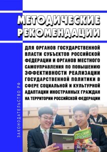 Методические рекомендации для органов государственной власти субъектов Российской Федерации и органов местного самоуправления по повышению эффективности реализации государственной политики в сфере социальной и культурной адаптации иностранных граждан на территории Российской Федерации 2025 год. Последняя редакция