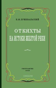 От Кяхты на истоки Желтой реки. Исследование северной окраины Тибета и путь через Лоб-Нор по бассейну Тарима