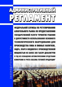 Административный регламент Федеральной службы по регулированию алкогольного рынка по предоставлению государственной услуги "Принятие решения о допустимости использования основного технологического оборудования для производства пива и пивных напитков, сидра, пуаре и медовухи с производственной мощностью не более 300 тысяч декалитров в год без оснащения автоматическими средствами измерения и учета о