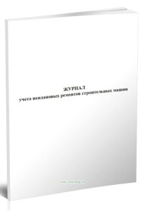 Журнал учета неплановых ремонтов строительных машин