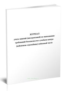 Журнал учета занятий (инструктажей) по выполнению требований безопасности в учебном центре (войсковом стрельбище) войсковой части