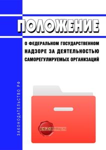 Положение о федеральном государственном надзоре за деятельностью саморегулируемых организаций 2025 год. Последняя редакция
