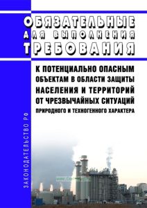 Обязательные для выполнения требования к потенциально опасным объектам в области защиты населения и территорий от чрезвычайных ситуаций природного и техногенного характера 2025 год. Последняя редакция