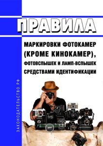 Правила маркировки фотокамер (кроме кинокамер), фотовспышек и ламп-вспышек средствами идентификации 2025 год. Последняя редакция