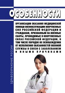 Особенности организации оказания медицинской помощи военнослужащим Вооруженных Сил Российской Федерации и гражданам, призванным на военные сборы, проводимые в Вооруженных Силах Российской Федерации, в том числе порядок их освобождения от исполнения обязанностей военной службы в связи с заболеванием и иными причинами 2025 год. Последняя редакция