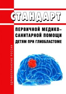 Стандарт первичной медико-санитарной помощи детям при глиобластоме 2025 год. Последняя редакция