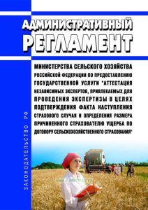 Административный регламент Министерства сельского хозяйства Российской Федерации по предоставлению государственной услуги "Аттестация независимых экспертов, привлекаемых для проведения экспертизы в целях подтверждения факта наступления страхового случая и определения размера причиненного страхователю ущерба по договору сельскохозяйственного страхования" 2025 год. Последняя редакция