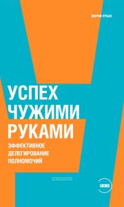 Успех чужими руками. Эффективное делегирование полномочий