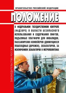 Положение о федеральном государственном контроле (надзоре) в области безопасного использования и содержания лифтов, подъемных платформ для инвалидов, пассажирских конвейеров (движущихся пешеходных дорожек), эскалаторов, за исключением эскалаторов в метрополитенах 2025 год. Последняя редакция