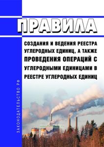 Правила создания и ведения реестра углеродных единиц, а также проведения операций с углеродными единицами в реестре углеродных единиц 2025 год. Последняя редакция