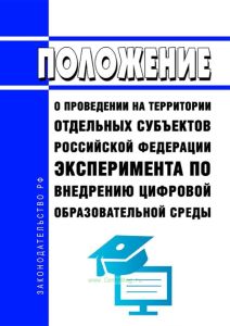 Положение о проведении на территории отдельных субъектов Российской Федерации эксперимента по внедрению цифровой образовательной среды 2025 год. Последняя редакция