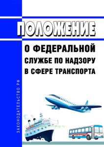 Положение о Федеральной службе по надзору в сфере транспорта 2025 год. Последняя редакция