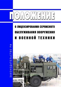 Положение о лицензировании сервисного обслуживания вооружения и военной техники 2025 год. Последняя редакция