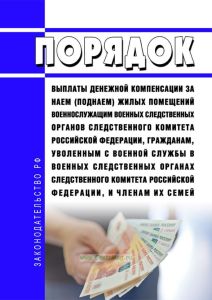 Порядок выплаты денежной компенсации за наем (поднаем) жилых помещений военнослужащим военных следственных органов Следственного комитета Российской Федерации, гражданам, уволенным с военной службы в военных следственных органах Следственного комитета Российской Федерации, и членам их семей 2025 год. Последняя редакция