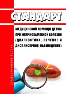 Стандарт медицинской помощи детям при желчнокаменной болезни (диагностика, лечение и диспансерное наблюдение) 2025 год. Последняя редакция