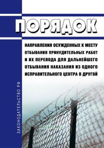 Порядок направления осужденных к месту отбывания принудительных работ и их перевода для дальнейшего отбывания наказания из одного исправительного центра в другой 2025 год. Последняя редакция