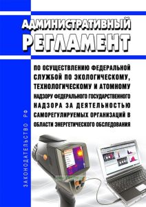Административный регламент по осуществлению Федеральной службой по экологическому, технологическому и атомному надзору федерального государственного надзора за деятельностью саморегулируемых организаций в области энергетического обследования