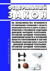 Об особенностях правового регулирования отношений в области физической культуры и спорта в связи с принятием в Российскую Федерацию Донецкой Народной Республики, Луганской Народной Республики, Запорожской области и Херсонской области и образованием в составе Российской Федерации новых субъектов - Донецкой Народной Республики, Луганской Народной Республики, Запорожской области и Херсонской области.