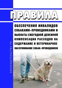 Правила обеспечения инвалидов собаками-проводниками и выплаты ежегодной денежной компенсации расходов на содержание и ветеринарное обслуживание собак-проводников 2025 год. Последняя редакция