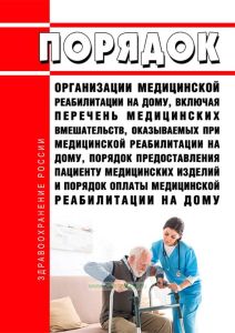 Порядок организации медицинской реабилитации на дому, включая перечень медицинских вмешательств, оказываемых при медицинской реабилитации на дому, порядок предоставления пациенту медицинских изделий и порядок оплаты медицинской реабилитации на дому 2025 год. Последняя редакция